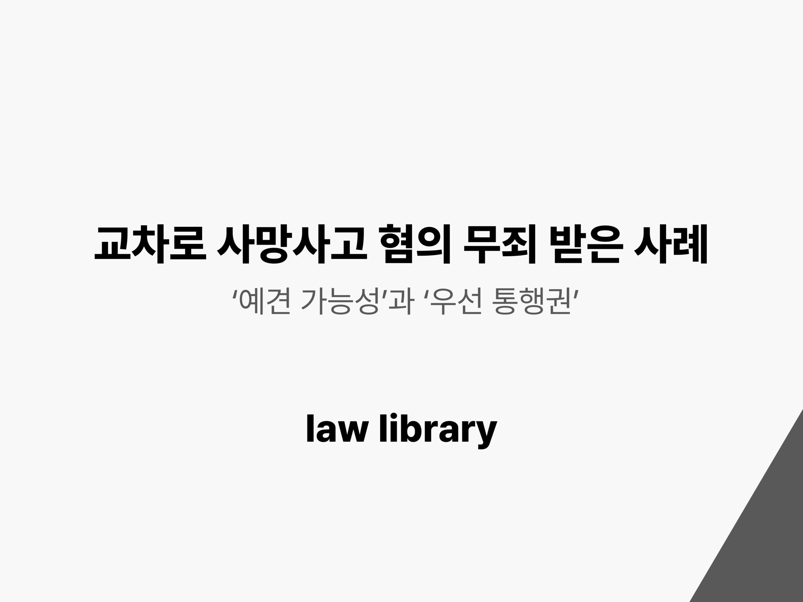 이 이미지는 교차로에서 발생한 사망사고 사건에서 피고인이 법원으로부터 무죄 판결을 받은 사례를 요약해 보여준다. 법원이 무죄를 인정한 주요 근거와 판단 과정을 시각적으로 전달하여 관련 판례를 이해하는 데 도움을 준다.